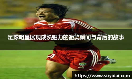 足球明星展现成熟魅力的微笑瞬间与背后的故事