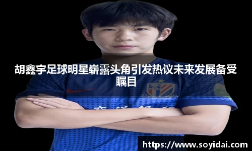 胡鑫宇足球明星崭露头角引发热议未来发展备受瞩目